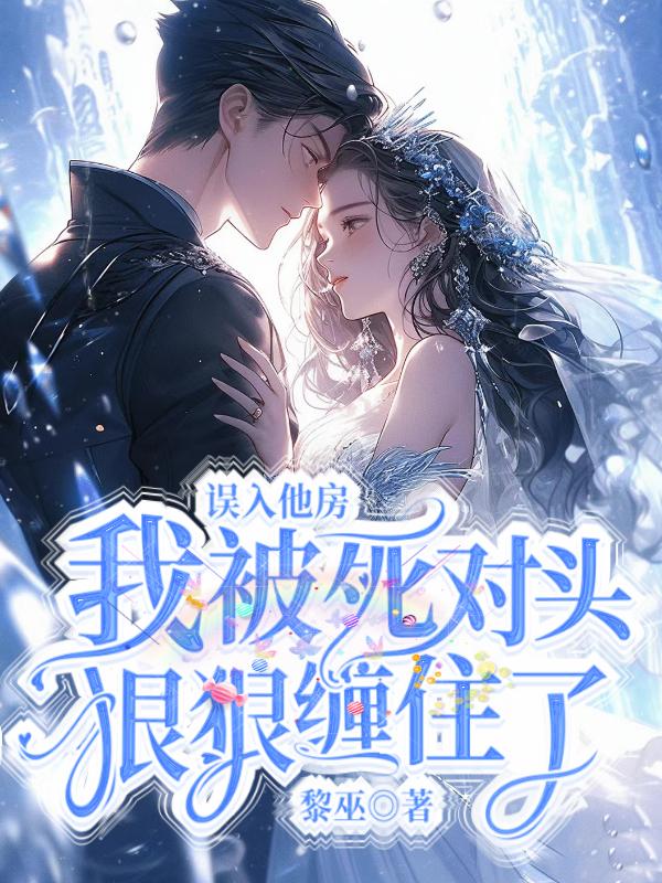 误入他房，我被死对头狠狠缠住了
